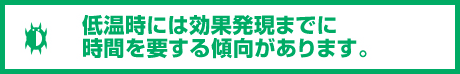 低温時には効果発現までに時間を要する傾向があります。