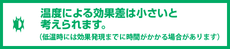 温度による効果差は小さいと考えられます。（低温時には効果発現まで時間がかかる場合があります）